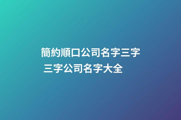 簡約順口公司名字三字 三字公司名字大全-第1張-公司起名-玄機(jī)派